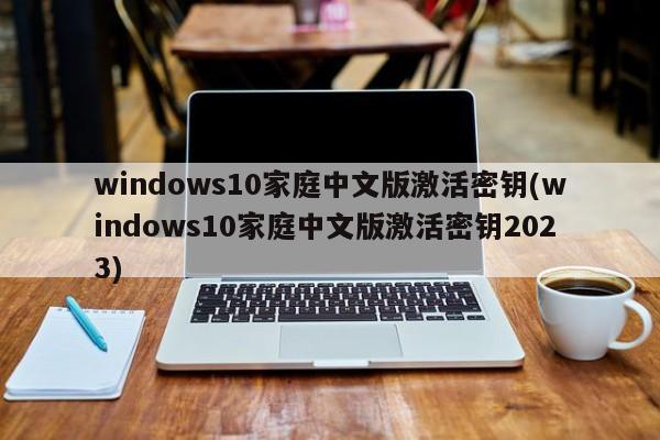 windows10家庭中文版激活密钥(windows10家庭中文版激活密钥2023)