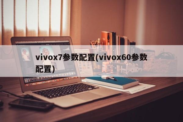vivox7参数配置(vivox60参数配置)