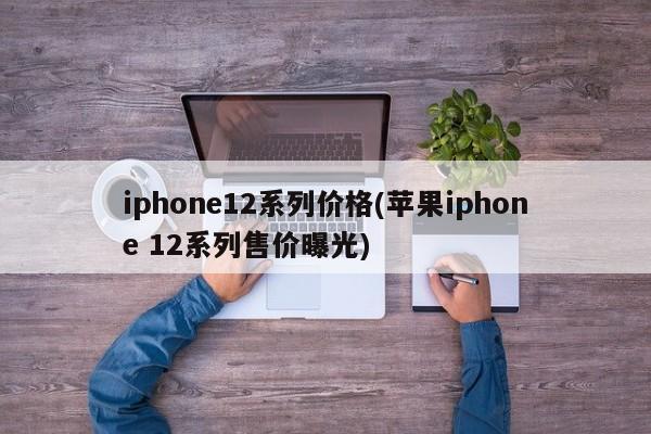 iphone12系列价格(苹果iphone 12系列售价曝光)