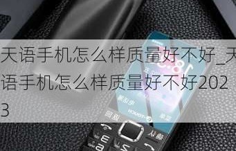 天语手机怎么样好不好(天语手机怎么样质量好么)