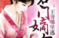 长篇巨制，名门弃女逆袭记——霸道王爷的心尖宠