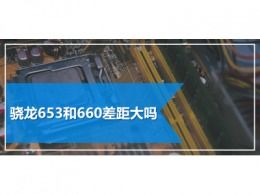 骁龙653和660差距大吗(骁龙653和660差多少)